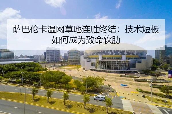 萨巴伦卡温网草地连胜终结：技术短板如何成为致命软肋