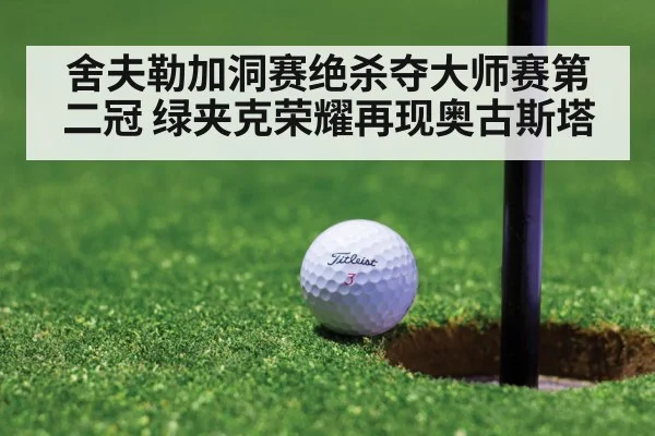 舍夫勒加洞赛绝杀夺大师赛第二冠 绿夹克荣耀再现奥古斯塔