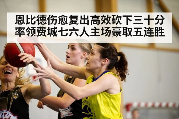 恩比德伤愈复出高效砍下三十分率领费城七六人主场豪取五连胜
