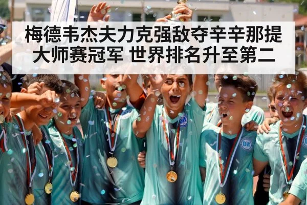 梅德韦杰夫力克强敌夺辛辛那提大师赛冠军 世界排名升至第二