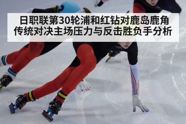 日职联第30轮浦和红钻对鹿岛鹿角传统对决主场压力与反击胜负手分析